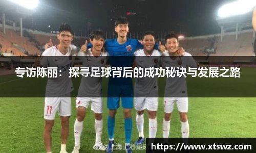 专访陈丽：探寻足球背后的成功秘诀与发展之路
