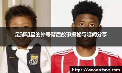 足球明星的外号背后故事揭秘与趣闻分享