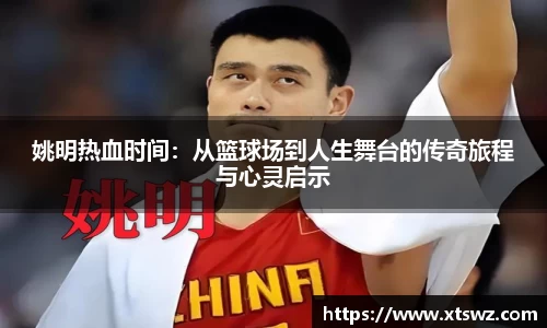 姚明热血时间：从篮球场到人生舞台的传奇旅程与心灵启示