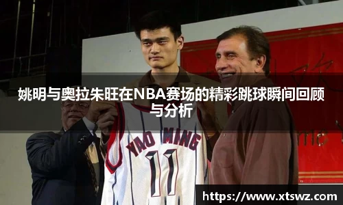 姚明与奥拉朱旺在NBA赛场的精彩跳球瞬间回顾与分析
