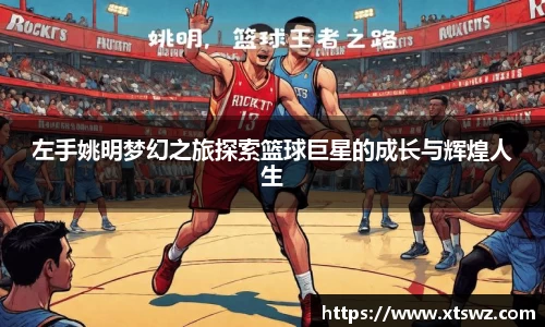 左手姚明梦幻之旅探索篮球巨星的成长与辉煌人生