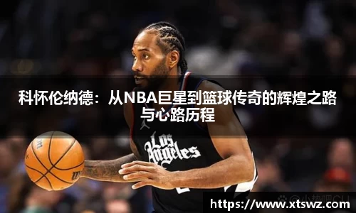 科怀伦纳德：从NBA巨星到篮球传奇的辉煌之路与心路历程