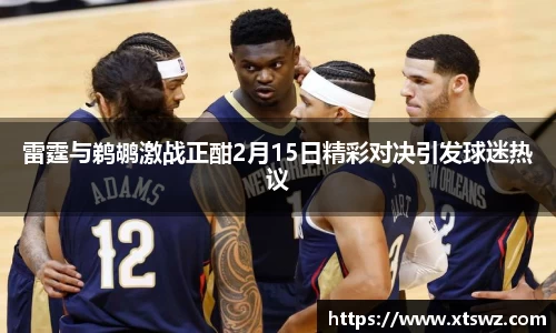 雷霆与鹈鹕激战正酣2月15日精彩对决引发球迷热议